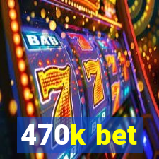 470k bet